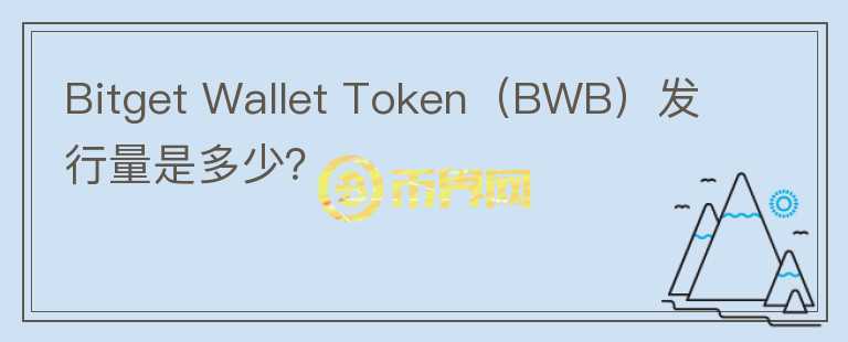 Bitget Wallet Token（BWB）發(fā)行量是多少？