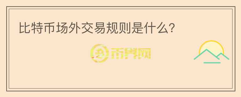 比特幣場外交易規(guī)則是什么？