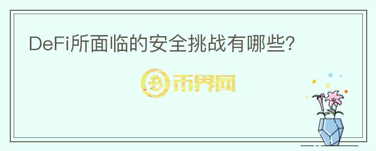 DeFi所面臨的安全挑戰(zhàn)有哪些？