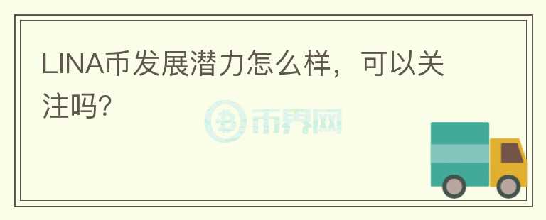 LINA幣發(fā)展?jié)摿υ趺礃?，可以關(guān)注嗎？