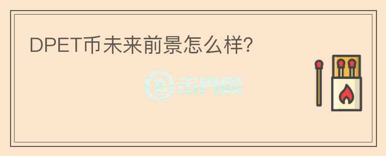 DPET幣未來前景怎么樣？