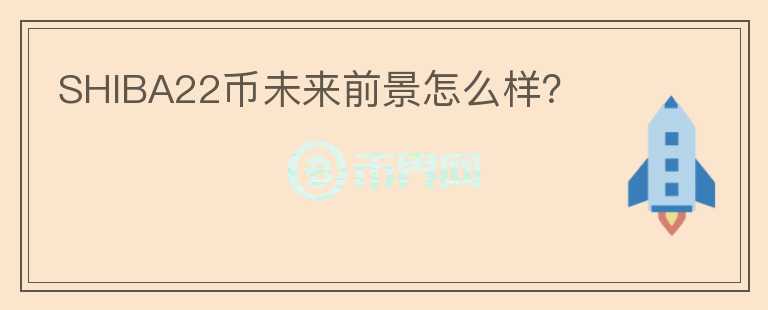 SHIBA22幣未來(lái)前景怎么樣？