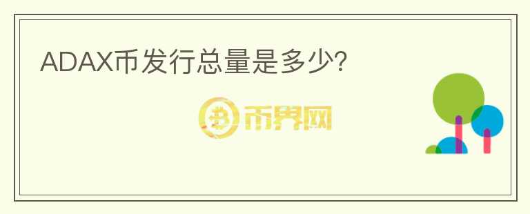 ADAX幣發(fā)行總量是多少？