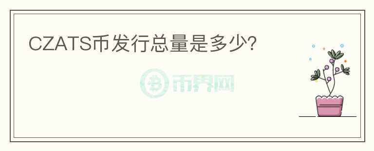 CZATS幣發(fā)行總量是多少？