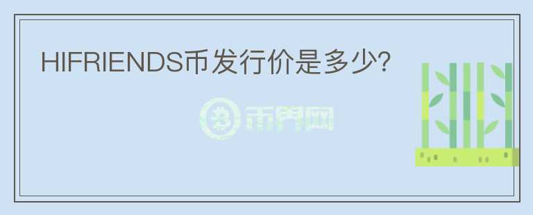 HIFRIENDS幣發(fā)行價是多少？
