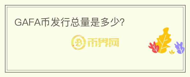 GAFA幣發(fā)行總量是多少？