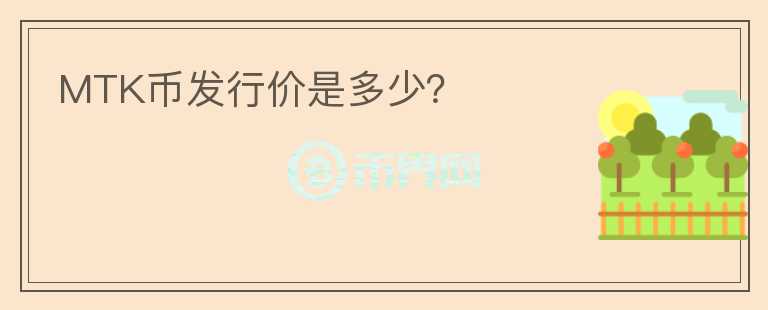 MTK幣發(fā)行價是多少？