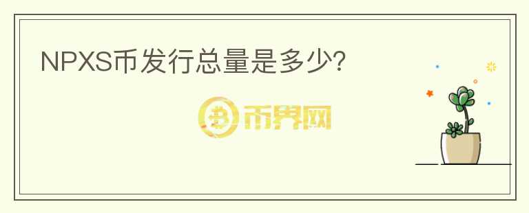 NPXS幣發(fā)行總量是多少？