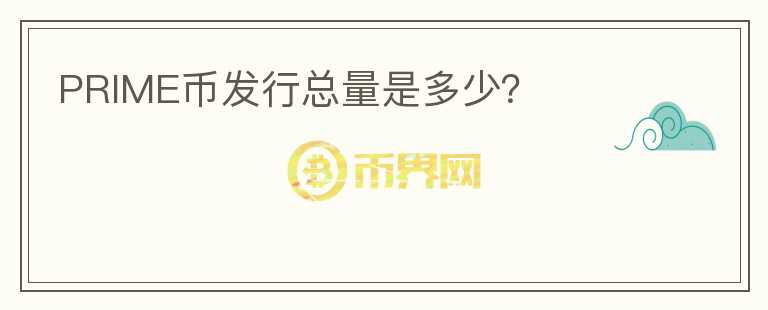 PRIME幣發(fā)行總量是多少？