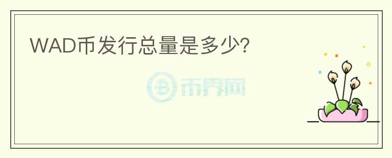 WAD幣發(fā)行總量是多少？