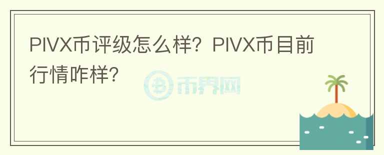 PIVX幣評級怎么樣？PIVX幣目前行情咋樣？