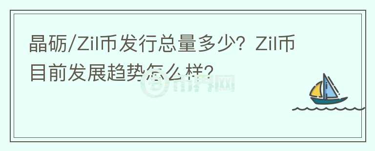 晶礪/Zil幣發(fā)行總量多少？Zil幣目前發(fā)展趨勢怎么樣？