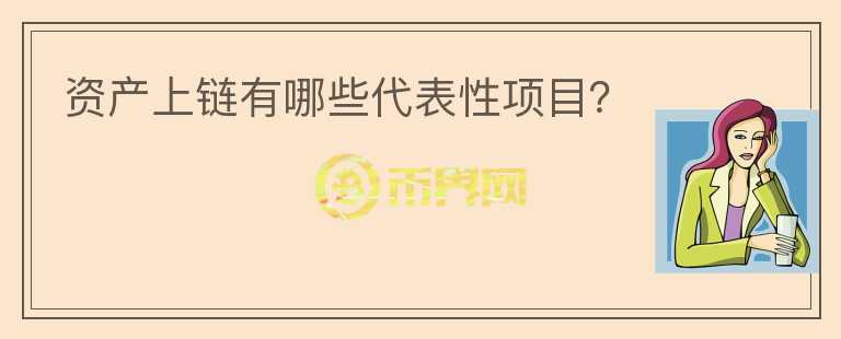 資產(chǎn)上鏈有哪些代表性項目？