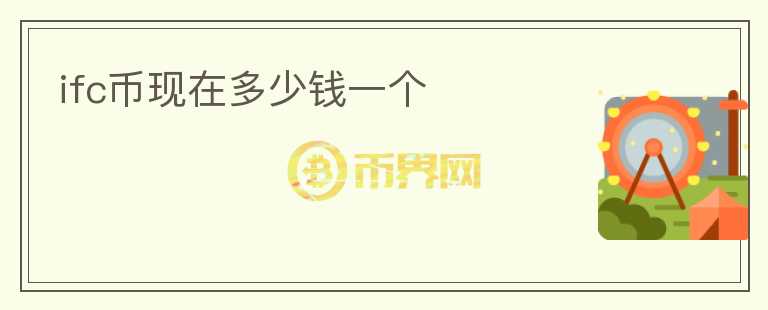 ifc幣現(xiàn)在多少錢一個
