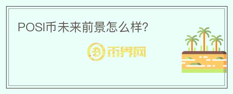 POSI幣未來前景怎么樣？