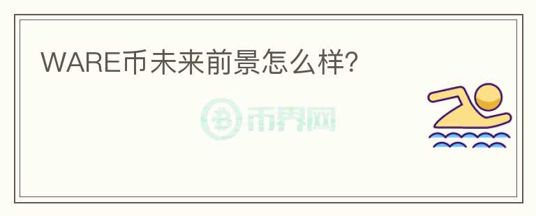 WARE幣未來前景怎么樣？