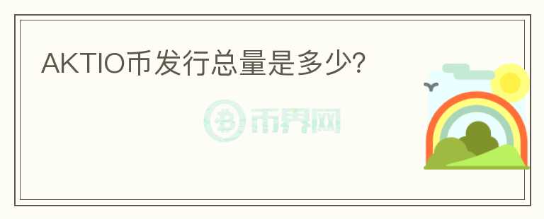 AKTIO幣發(fā)行總量是多少?