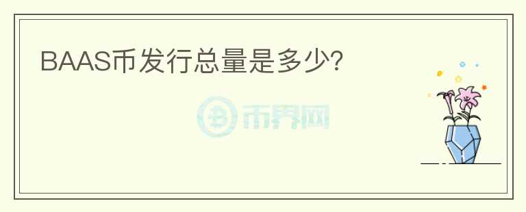 BAAS幣發(fā)行總量是多少?