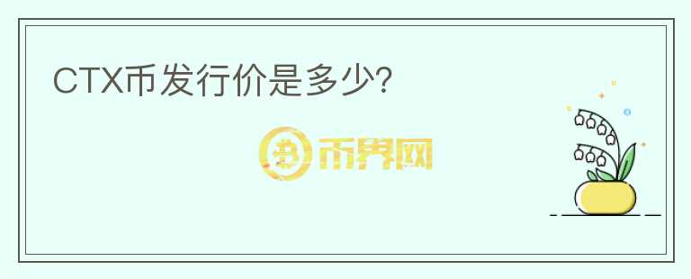 CTX幣發(fā)行價(jià)是多少？