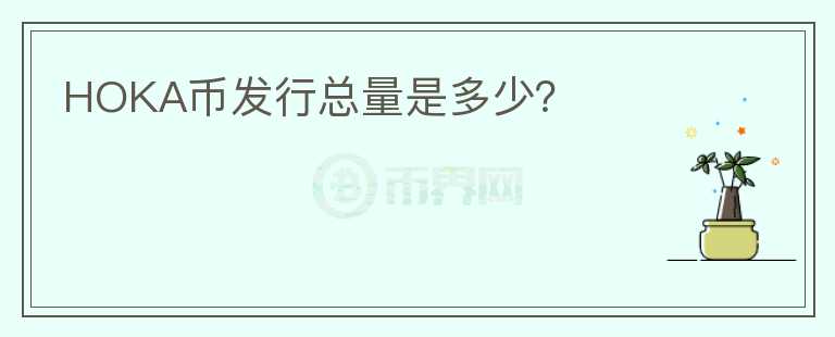 HOKA幣發(fā)行總量是多少？
