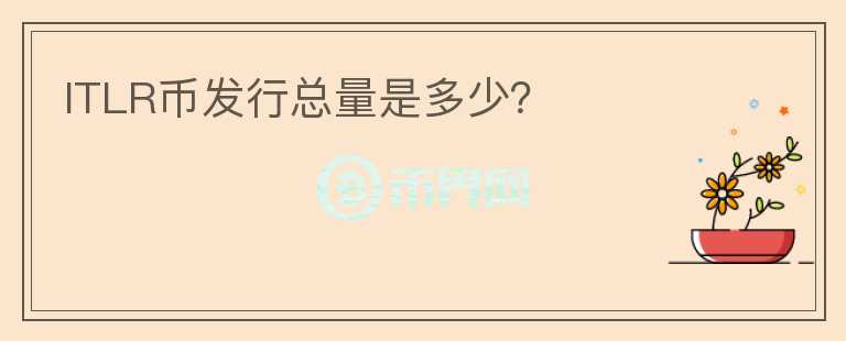 ITLR幣發(fā)行總量是多少？
