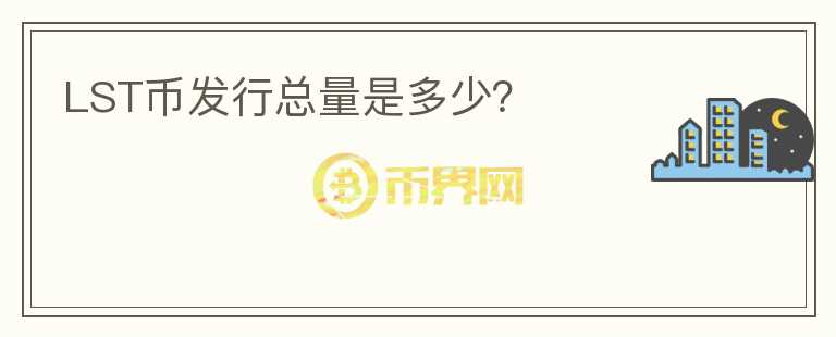 LST幣發(fā)行總量是多少？