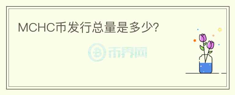 MCHC幣發(fā)行總量是多少？