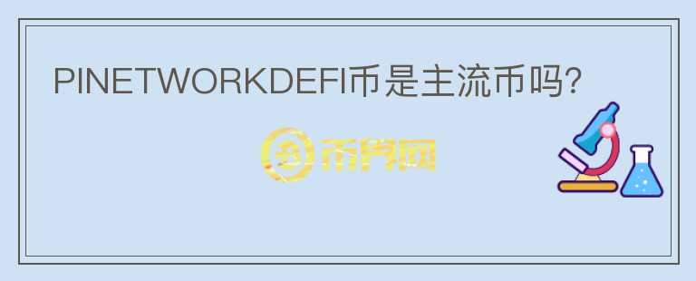 PINETWORKDEFI幣是主流幣嗎？