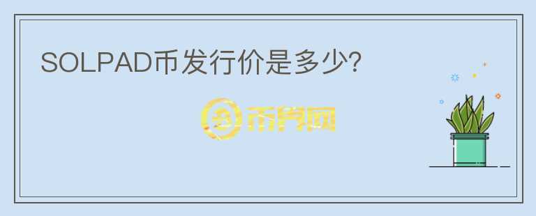 SOLPAD幣發(fā)行價是多少？
