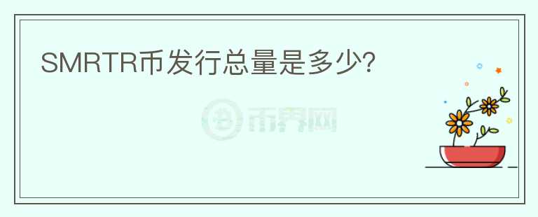 SMRTR幣發(fā)行總量是多少？