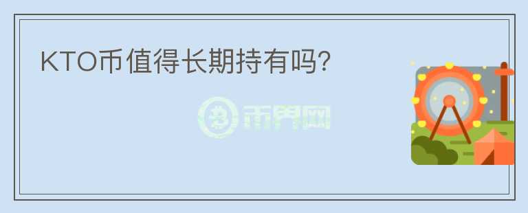 KTO幣值得長(zhǎng)期持有嗎？