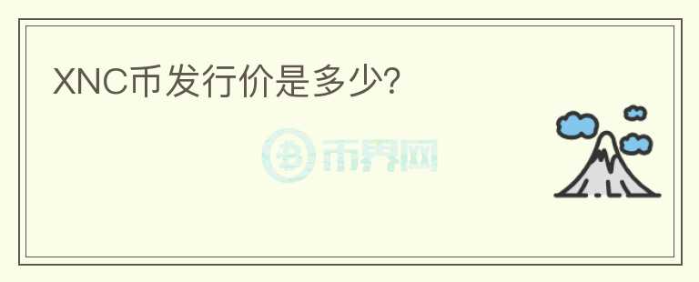XNC幣發(fā)行價(jià)是多少？