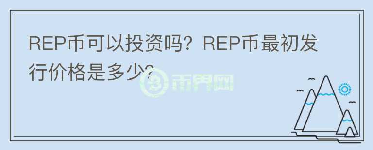 REP幣可以投資嗎？REP幣最初發(fā)行價(jià)格是多少？