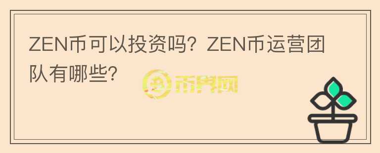 ZEN幣可以投資嗎？ZEN幣運營團(tuán)隊有哪些？