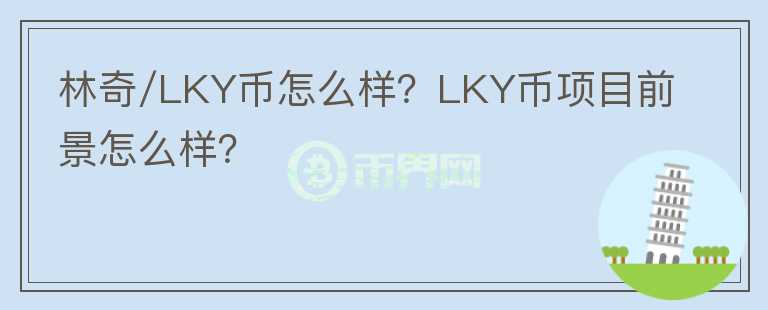 林奇/LKY幣怎么樣？LKY幣項目前景怎么樣？