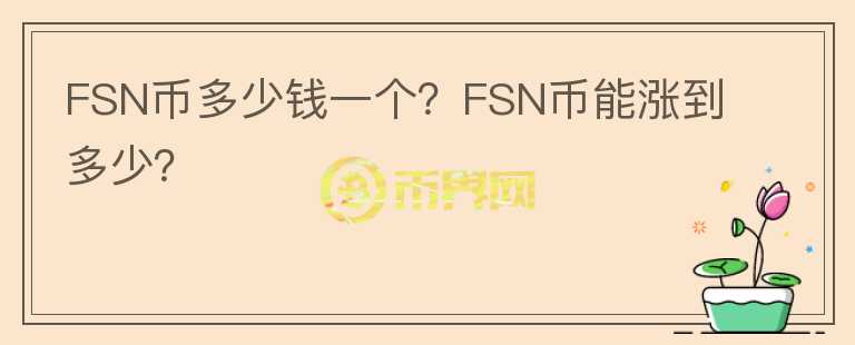 FSN幣多少錢一個(gè)？FSN幣能漲到多少？