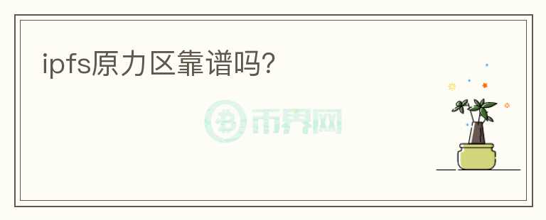 ipfs原力區(qū)靠譜嗎？