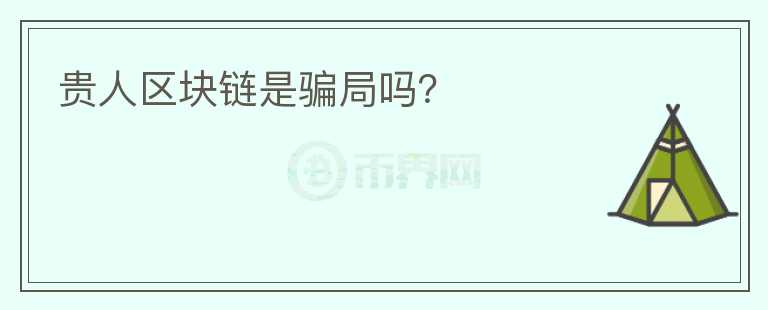 貴人區(qū)塊鏈?zhǔn)球_局嗎？