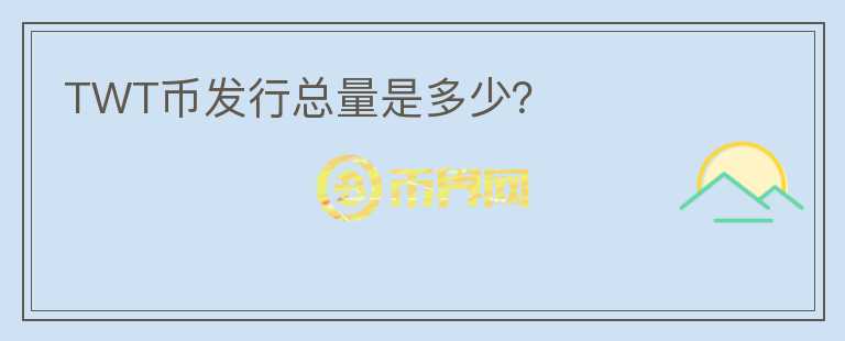 TWT幣發(fā)行總量是多少？