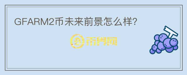 GFARM2幣未來(lái)前景怎么樣？