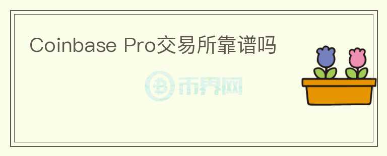 Coinbase Pro交易所靠譜嗎