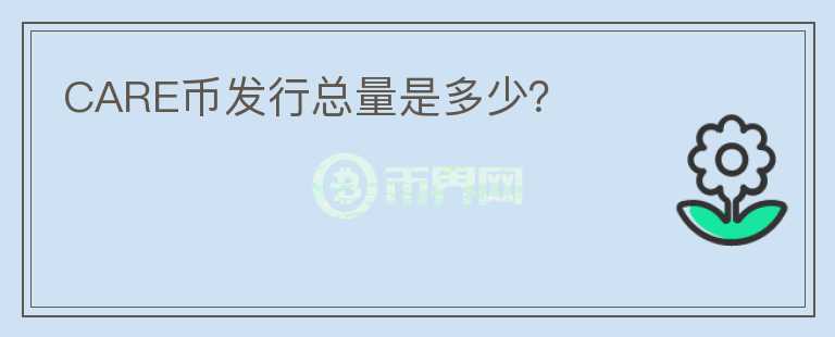CARE幣發(fā)行總量是多少？