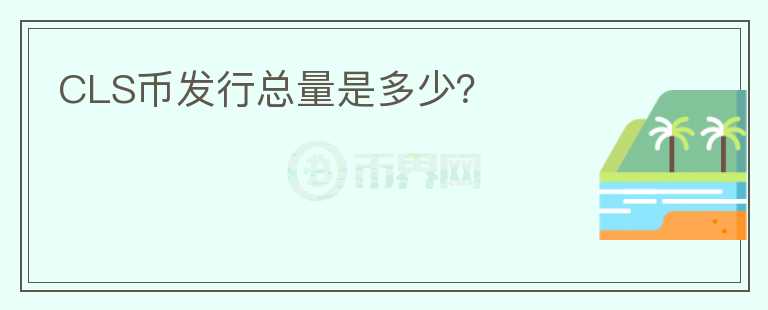 CLS幣發(fā)行總量是多少？