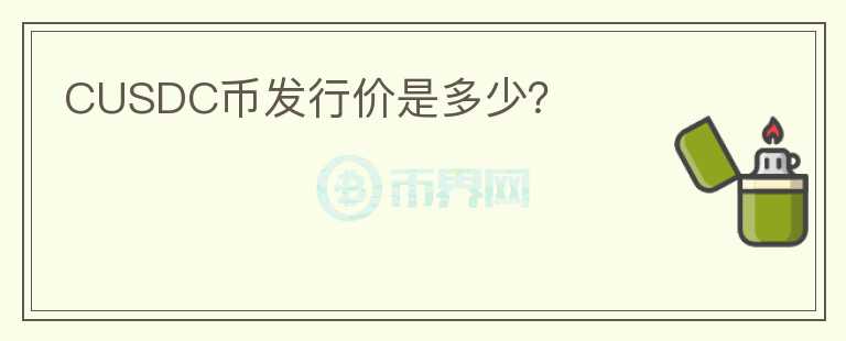 CUSDC幣發(fā)行價(jià)是多少？