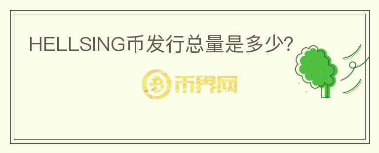 HELLSING幣發(fā)行總量是多少？