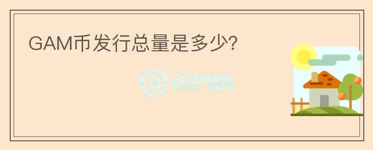GAM幣發(fā)行總量是多少？