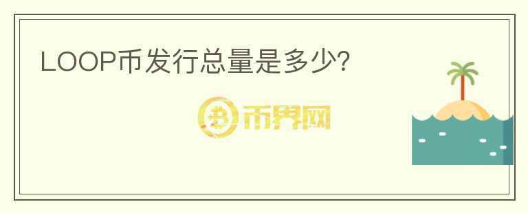 LOOP幣發(fā)行總量是多少？