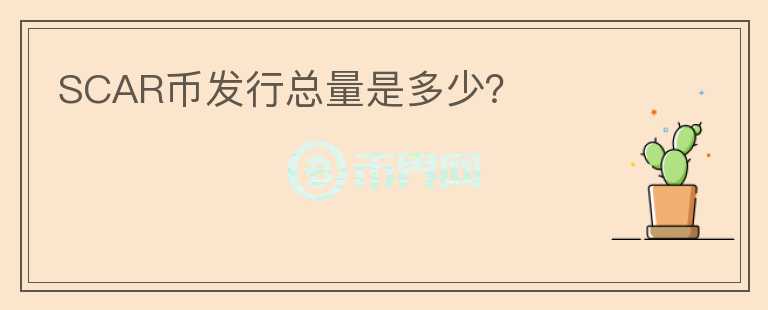 SCAR幣發(fā)行總量是多少？
