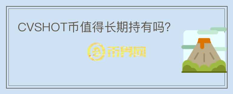 CVSHOT幣值得長期持有嗎？