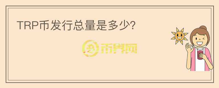 TRP幣發(fā)行總量是多少？
